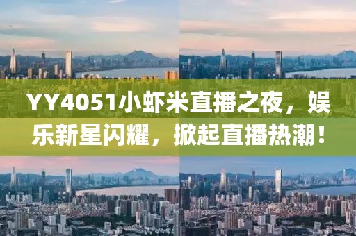 YY4051小蝦米直播之夜，娛樂新星閃耀，掀起直播熱潮！