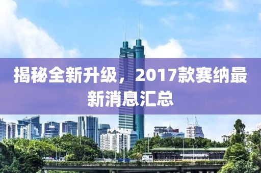 揭秘全新升級，2017款賽納最新消息匯總