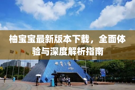 柚寶寶最新版本下載，全面體驗(yàn)與深度解析指南