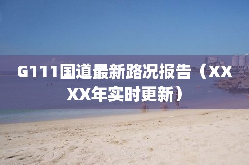 G111國道最新路況報(bào)告（XXXX年實(shí)時(shí)更新）