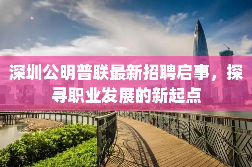 深圳公明普聯(lián)最新招聘啟事，探尋職業(yè)發(fā)展的新起點