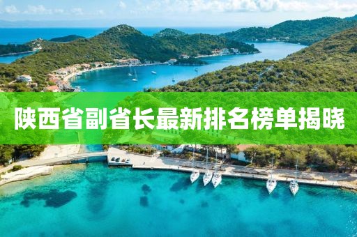陜西省副省長(zhǎng)最新排名榜單揭曉