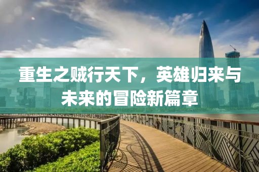 重生之賊行天下，英雄歸來(lái)與未來(lái)的冒險(xiǎn)新篇章