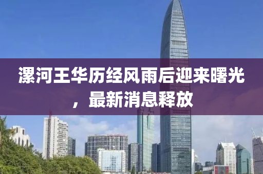 漯河王華歷經(jīng)風(fēng)雨后迎來曙光，最新消息釋放