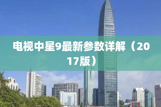 電視中星9最新參數(shù)詳解（2017版）
