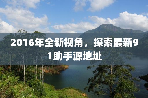 2016年全新視角，探索最新91助手源地址