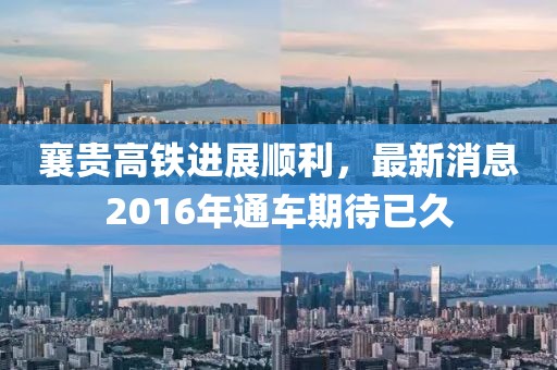 襄貴高鐵進(jìn)展順利，最新消息2016年通車期待已久