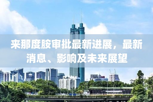 來那度胺審批最新進展，最新消息、影響及未來展望