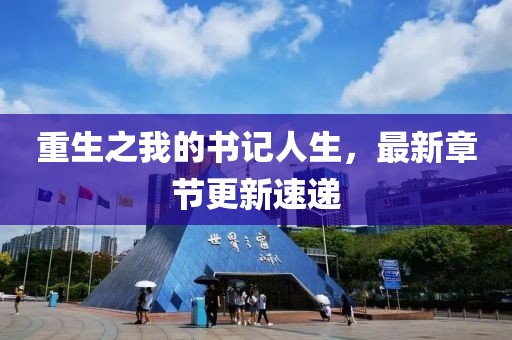 重生之我的書記人生，最新章節(jié)更新速遞