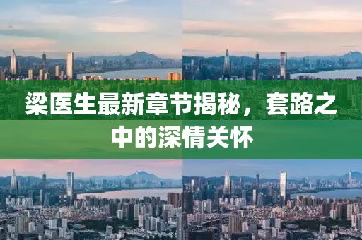 梁醫(yī)生最新章節(jié)揭秘，套路之中的深情關(guān)懷