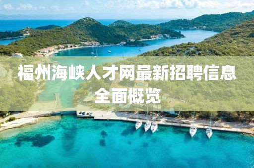 福州海峽人才網(wǎng)最新招聘信息全面概覽