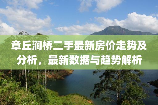 章丘澗橋二手最新房價走勢及分析，最新數(shù)據(jù)與趨勢解析