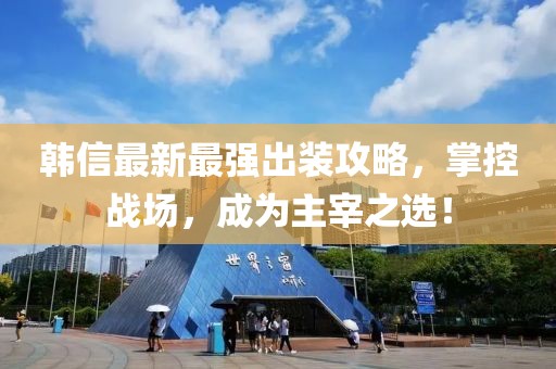 韓信最新最強出裝攻略，掌控戰(zhàn)場，成為主宰之選！
