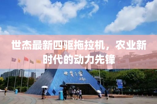世杰最新四驅(qū)拖拉機(jī)，農(nóng)業(yè)新時(shí)代的動(dòng)力先鋒