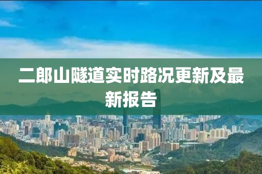 二郎山隧道實(shí)時(shí)路況更新及最新報(bào)告