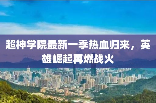 超神學(xué)院最新一季熱血?dú)w來，英雄崛起再燃戰(zhàn)火
