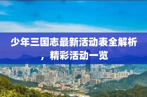 少年三國志最新活動(dòng)表全解析，精彩活動(dòng)一覽