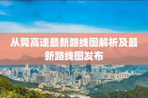 從莞高速最新路線圖解析及最新路線圖發(fā)布
