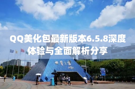 QQ美化包最新版本6.5.8深度體驗與全面解析分享