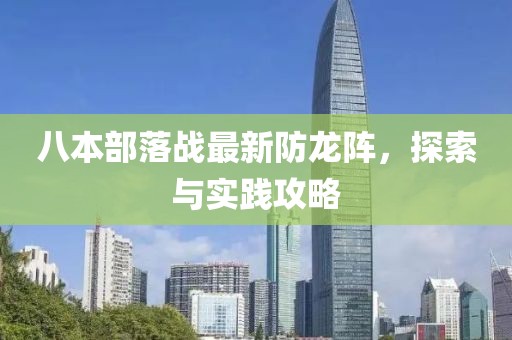 八本部落戰(zhàn)最新防龍陣，探索與實(shí)踐攻略