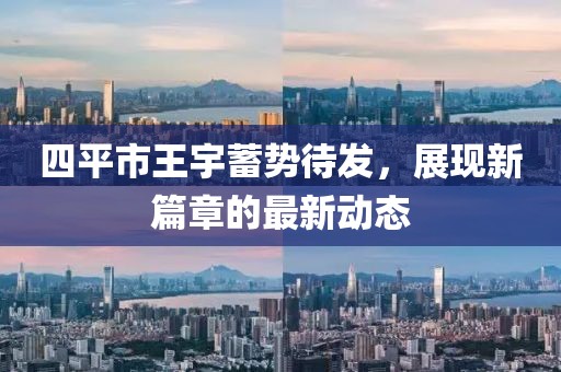 四平市王宇蓄勢(shì)待發(fā)，展現(xiàn)新篇章的最新動(dòng)態(tài)