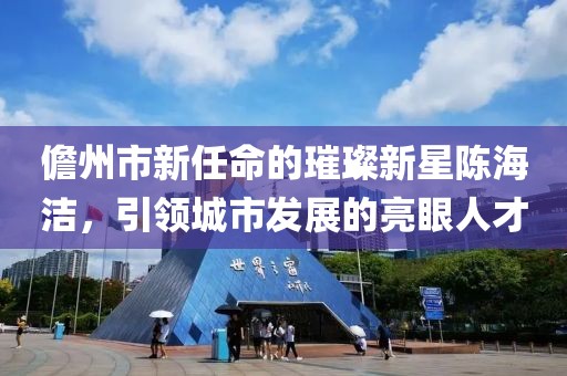 儋州市新任命的璀璨新星陳海潔，引領(lǐng)城市發(fā)展的亮眼人才