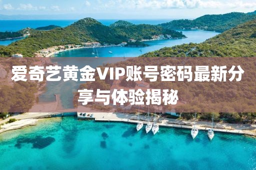 愛奇藝黃金VIP賬號密碼最新分享與體驗揭秘