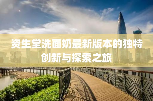 資生堂洗面奶最新版本的獨(dú)特創(chuàng)新與探索之旅