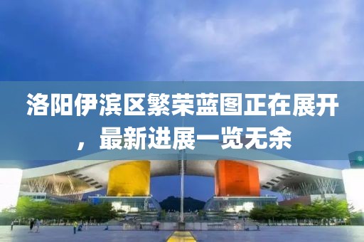 洛陽伊濱區(qū)繁榮藍圖正在展開，最新進展一覽無余