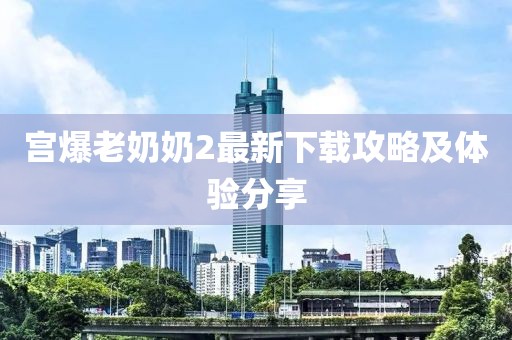 宮爆老奶奶2最新下載攻略及體驗(yàn)分享