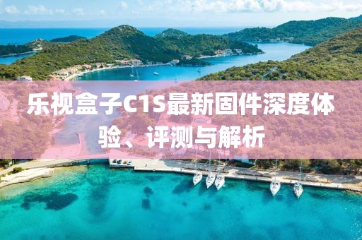 樂視盒子C1S最新固件深度體驗(yàn)、評(píng)測(cè)與解析