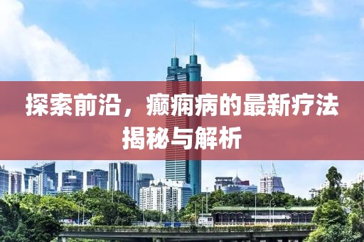 探索前沿，癲癇病的最新療法揭秘與解析