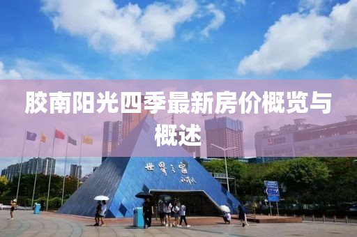 膠南陽(yáng)光四季最新房?jī)r(jià)概覽與概述
