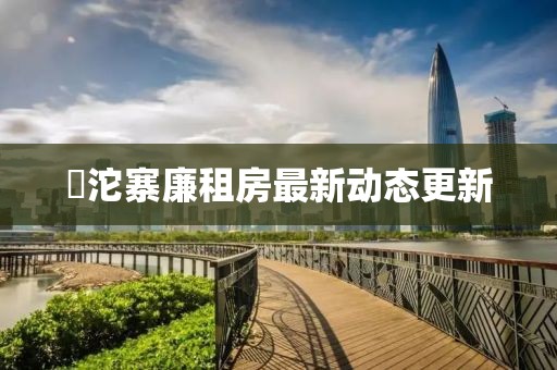 泘沱寨廉租房最新動(dòng)態(tài)更新