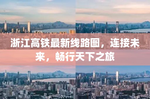 浙江高鐵最新線路圖，連接未來(lái)，暢行天下之旅