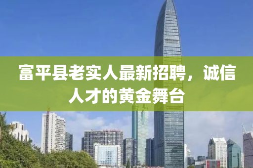 富平縣老實(shí)人最新招聘，誠(chéng)信人才的黃金舞臺(tái)