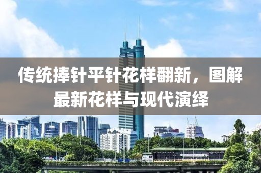 傳統(tǒng)捧針平針花樣翻新，圖解最新花樣與現(xiàn)代演繹
