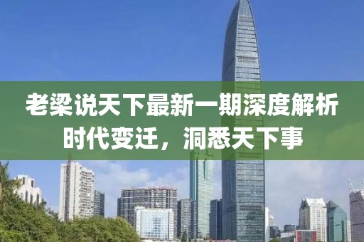 老梁說天下最新一期深度解析時代變遷，洞悉天下事