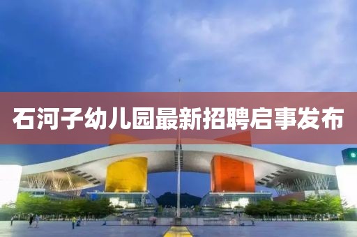 石河子幼兒園最新招聘啟事發(fā)布