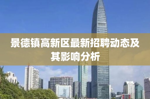 景德鎮(zhèn)高新區(qū)最新招聘動態(tài)及其影響分析