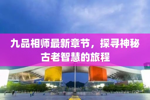 九品相師最新章節(jié)，探尋神秘古老智慧的旅程