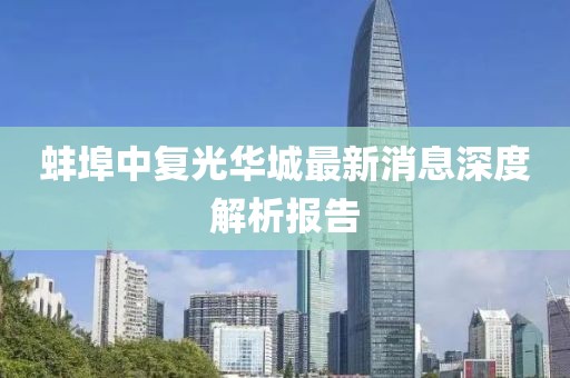 蚌埠中復(fù)光華城最新消息深度解析報(bào)告