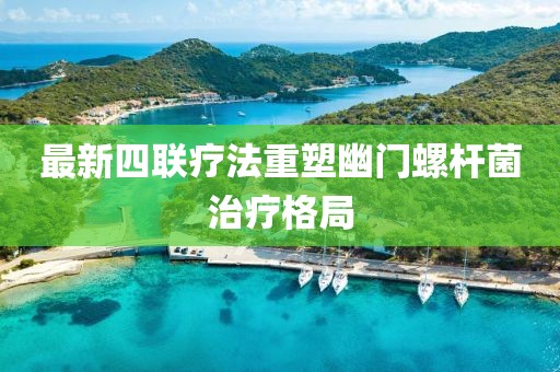最新四聯(lián)療法重塑幽門螺桿菌治療格局