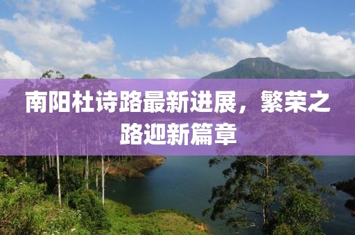 南陽(yáng)杜詩(shī)路最新進(jìn)展，繁榮之路迎新篇章