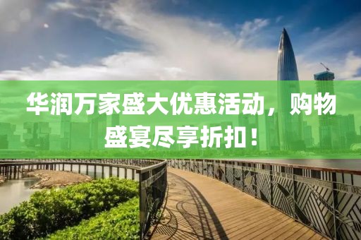 華潤萬家盛大優(yōu)惠活動，購物盛宴盡享折扣！