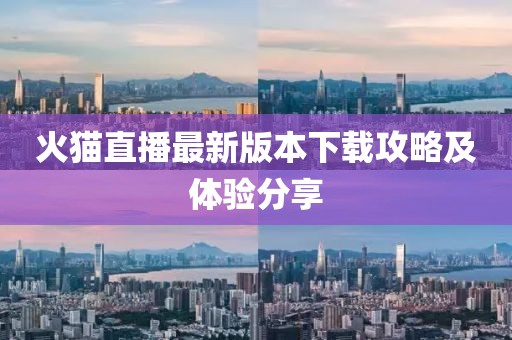 火貓直播最新版本下載攻略及體驗(yàn)分享