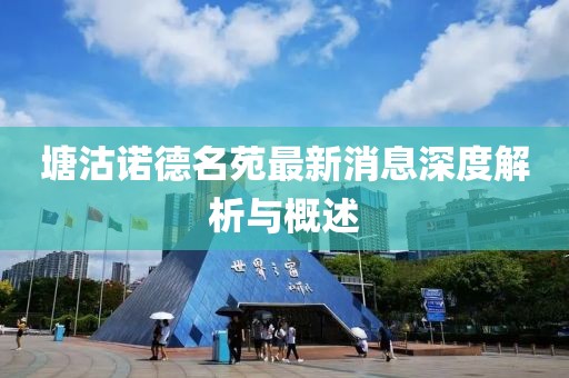 塘沽諾德名苑最新消息深度解析與概述