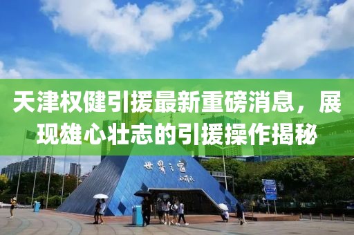 天津權(quán)健引援最新重磅消息，展現(xiàn)雄心壯志的引援操作揭秘