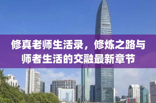 修真老師生活錄，修煉之路與師者生活的交融最新章節(jié)