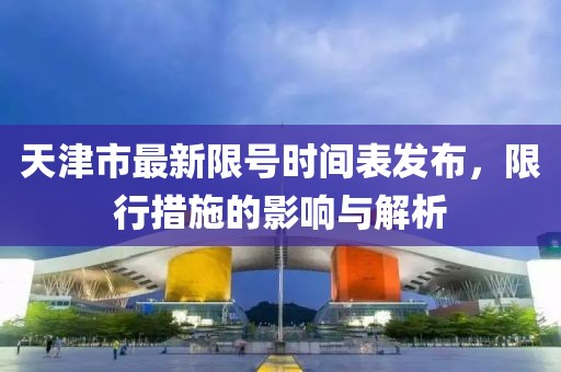 天津市最新限號(hào)時(shí)間表發(fā)布，限行措施的影響與解析